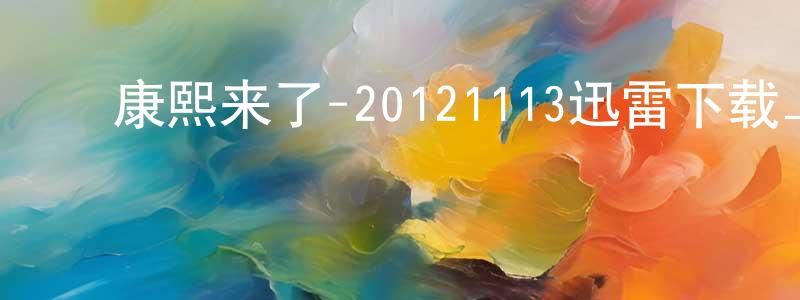 ﻿岑钢的个人主页,﻿康熙来了-20121113迅雷下载_电影天堂